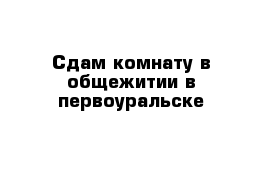 Сдам комнату в общежитии в первоуральске